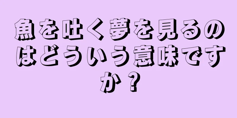 魚を吐く夢を見るのはどういう意味ですか？