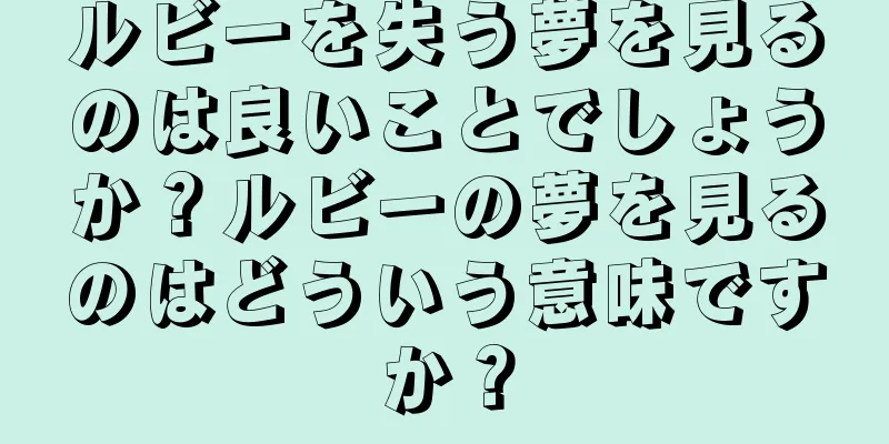 ルビーを失う夢を見るのは良いことでしょうか？ルビーの夢を見るのはどういう意味ですか？