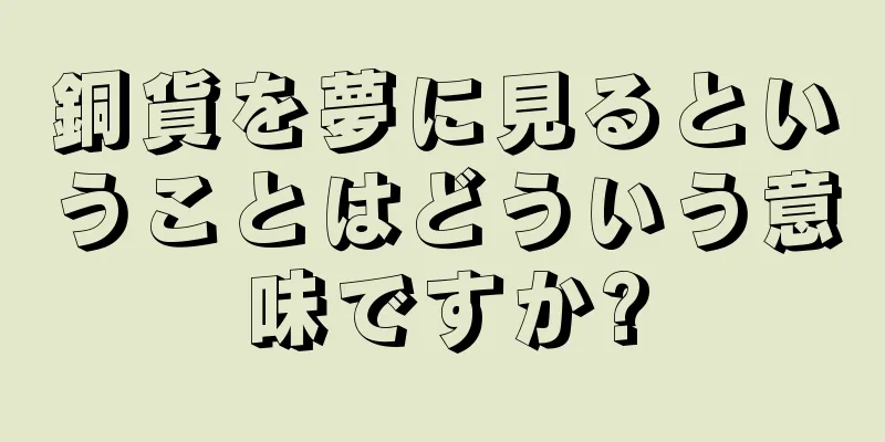 銅貨を夢に見るということはどういう意味ですか?