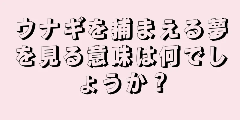 ウナギを捕まえる夢を見る意味は何でしょうか？