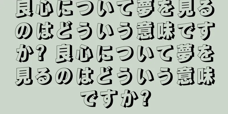 良心について夢を見るのはどういう意味ですか? 良心について夢を見るのはどういう意味ですか?