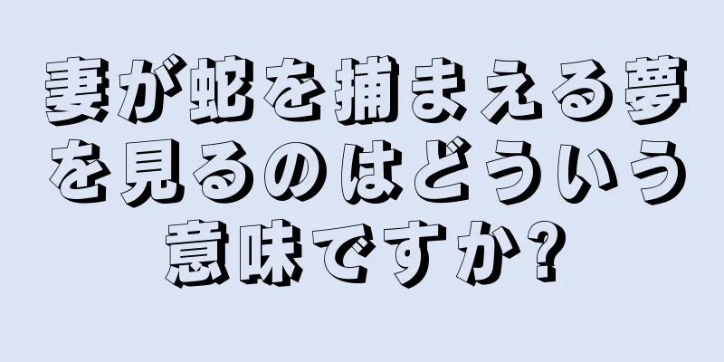 妻が蛇を捕まえる夢を見るのはどういう意味ですか?