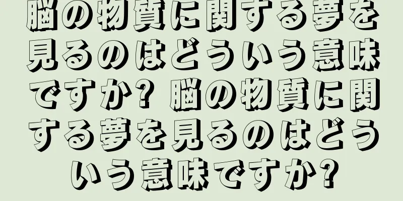 脳の物質に関する夢を見るのはどういう意味ですか? 脳の物質に関する夢を見るのはどういう意味ですか?