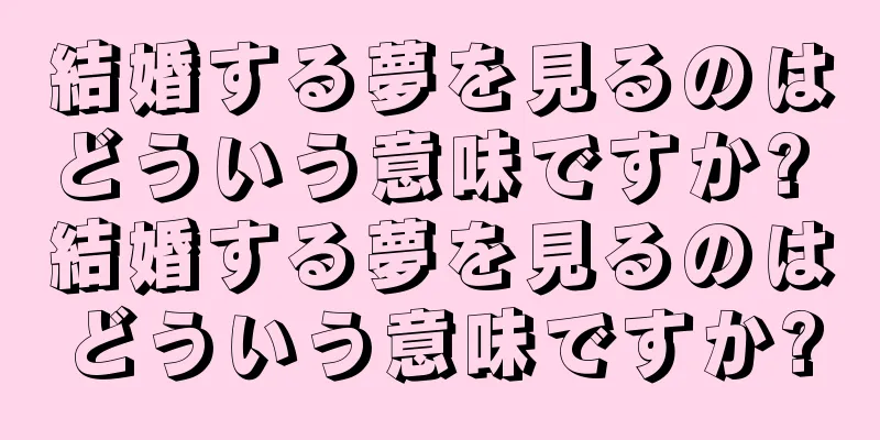結婚する夢を見るのはどういう意味ですか? 結婚する夢を見るのはどういう意味ですか?