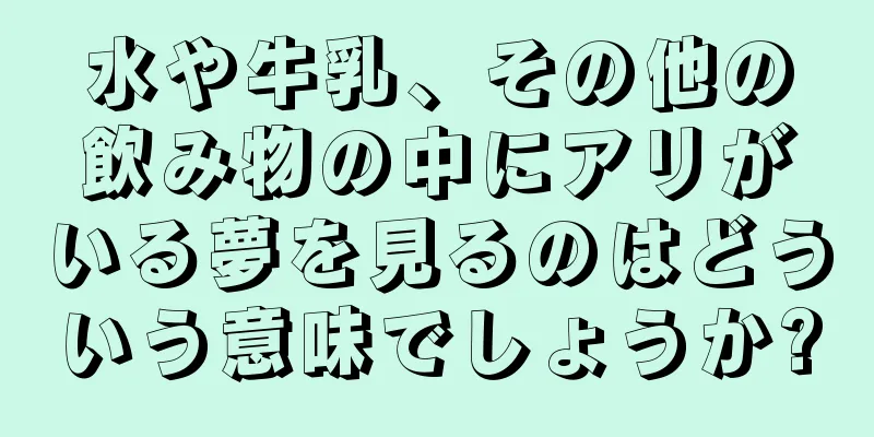 水や牛乳、その他の飲み物の中にアリがいる夢を見るのはどういう意味でしょうか?