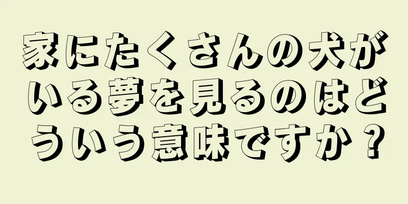 家にたくさんの犬がいる夢を見るのはどういう意味ですか？
