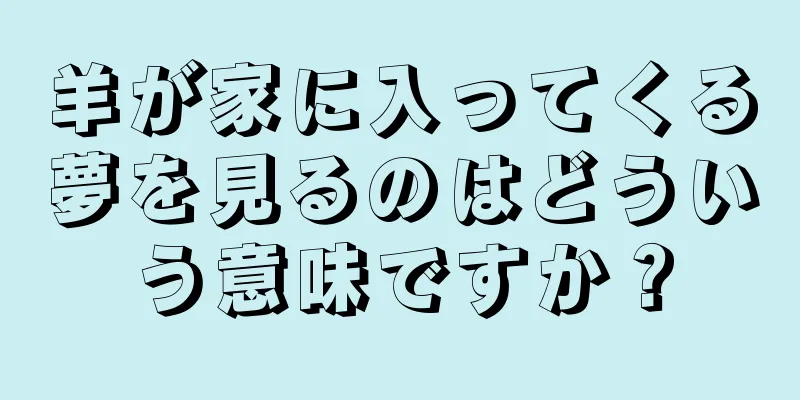 羊が家に入ってくる夢を見るのはどういう意味ですか？