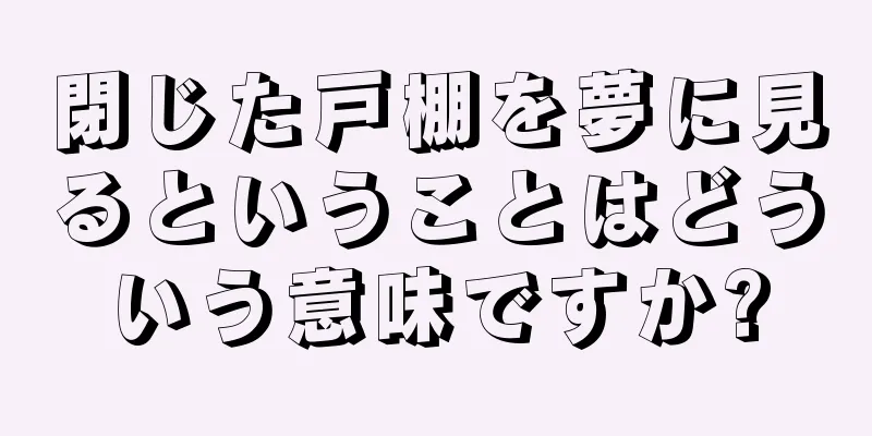 閉じた戸棚を夢に見るということはどういう意味ですか?
