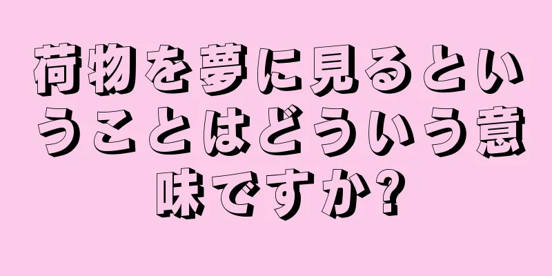 荷物を夢に見るということはどういう意味ですか?