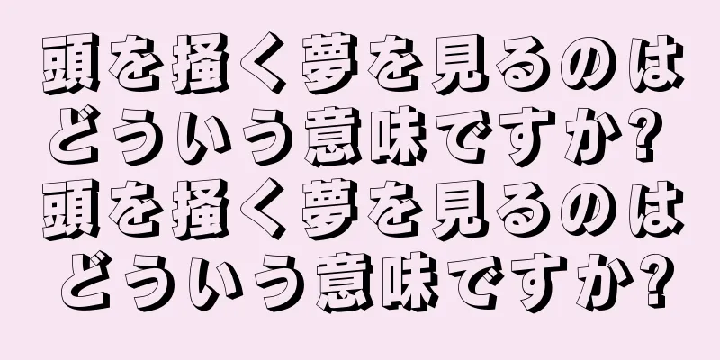 頭を掻く夢を見るのはどういう意味ですか? 頭を掻く夢を見るのはどういう意味ですか?