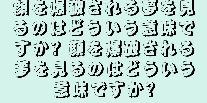 顔を爆破される夢を見るのはどういう意味ですか? 顔を爆破される夢を見るのはどういう意味ですか?