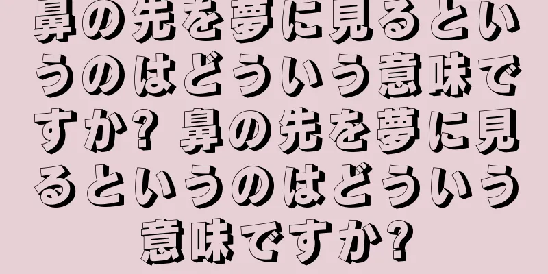 鼻の先を夢に見るというのはどういう意味ですか? 鼻の先を夢に見るというのはどういう意味ですか?