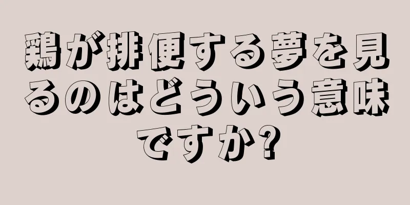 鶏が排便する夢を見るのはどういう意味ですか?