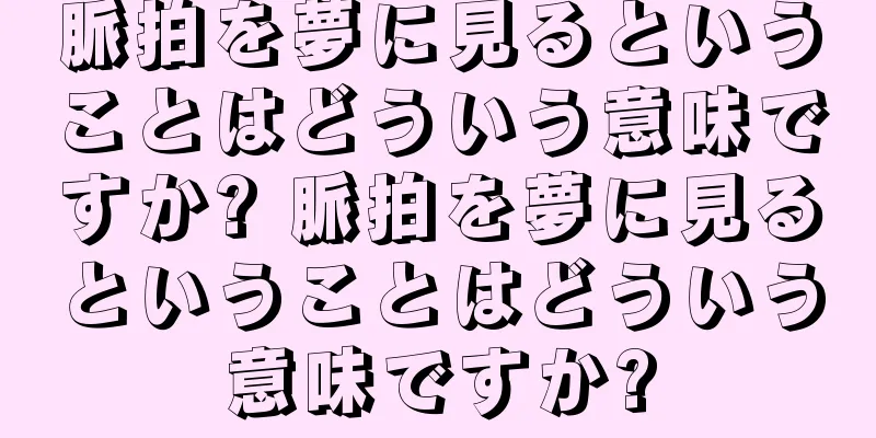 脈拍を夢に見るということはどういう意味ですか? 脈拍を夢に見るということはどういう意味ですか?