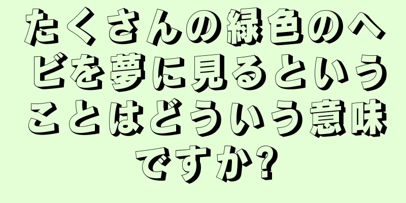 たくさんの緑色のヘビを夢に見るということはどういう意味ですか?