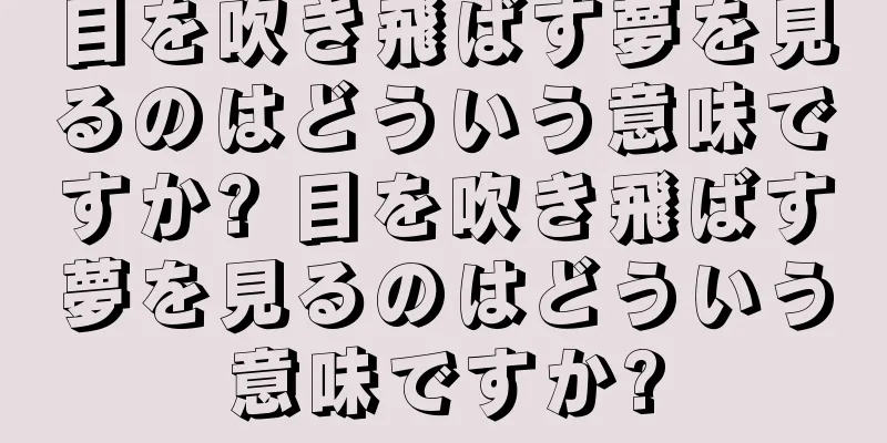 目を吹き飛ばす夢を見るのはどういう意味ですか? 目を吹き飛ばす夢を見るのはどういう意味ですか?