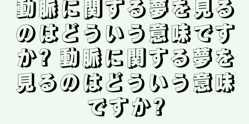 動脈に関する夢を見るのはどういう意味ですか? 動脈に関する夢を見るのはどういう意味ですか?