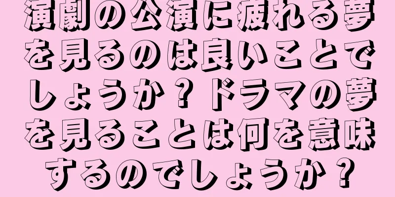 演劇の公演に疲れる夢を見るのは良いことでしょうか？ドラマの夢を見ることは何を意味するのでしょうか？