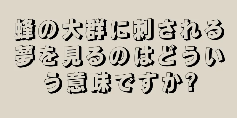 蜂の大群に刺される夢を見るのはどういう意味ですか?