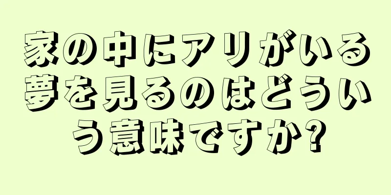 家の中にアリがいる夢を見るのはどういう意味ですか?
