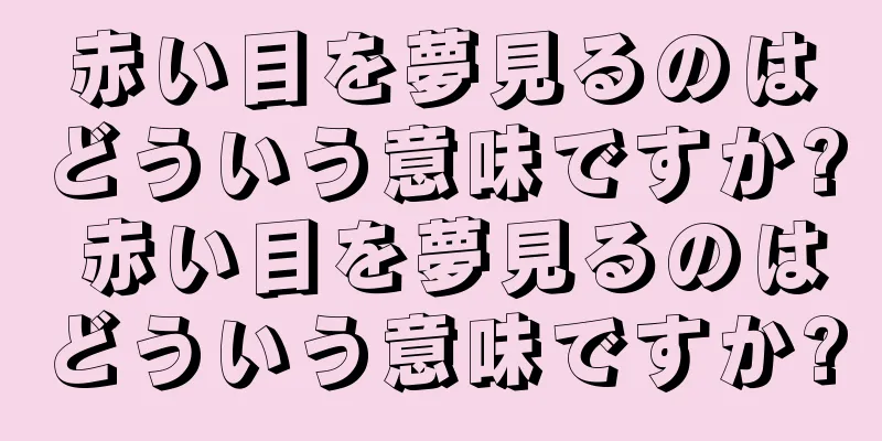 赤い目を夢見るのはどういう意味ですか? 赤い目を夢見るのはどういう意味ですか?