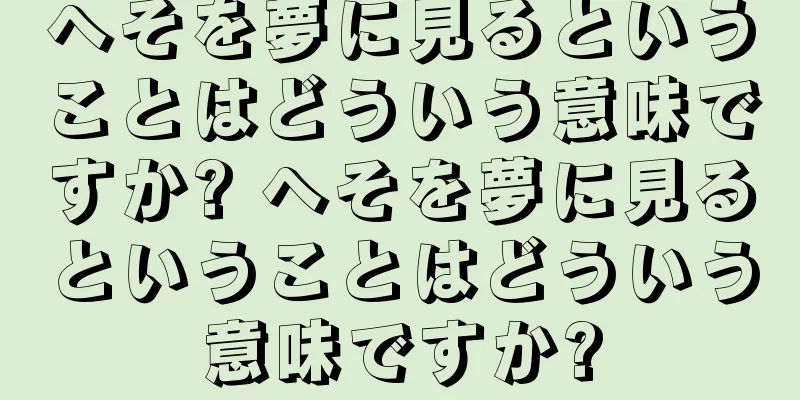 へそを夢に見るということはどういう意味ですか? へそを夢に見るということはどういう意味ですか?