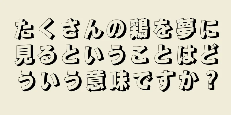 たくさんの鶏を夢に見るということはどういう意味ですか？