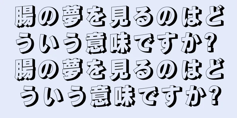 腸の夢を見るのはどういう意味ですか? 腸の夢を見るのはどういう意味ですか?