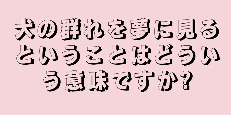 犬の群れを夢に見るということはどういう意味ですか?