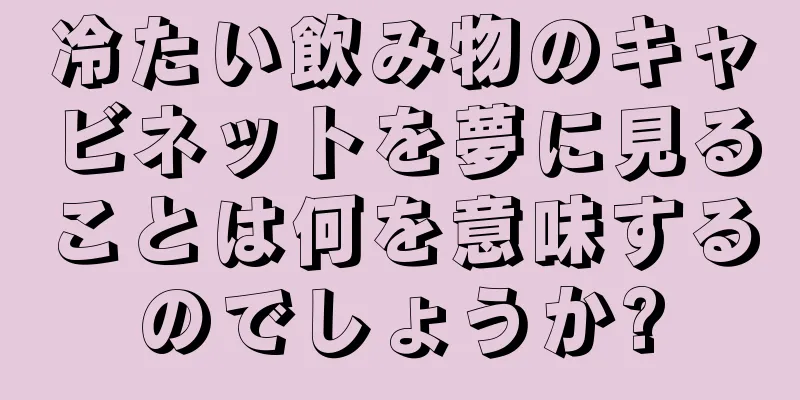 冷たい飲み物のキャビネットを夢に見ることは何を意味するのでしょうか?