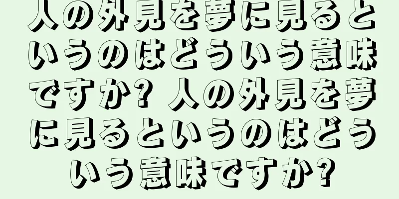 人の外見を夢に見るというのはどういう意味ですか? 人の外見を夢に見るというのはどういう意味ですか?