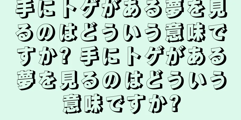 手にトゲがある夢を見るのはどういう意味ですか? 手にトゲがある夢を見るのはどういう意味ですか?