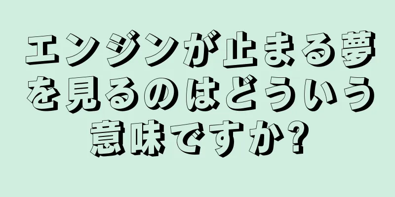 エンジンが止まる夢を見るのはどういう意味ですか?