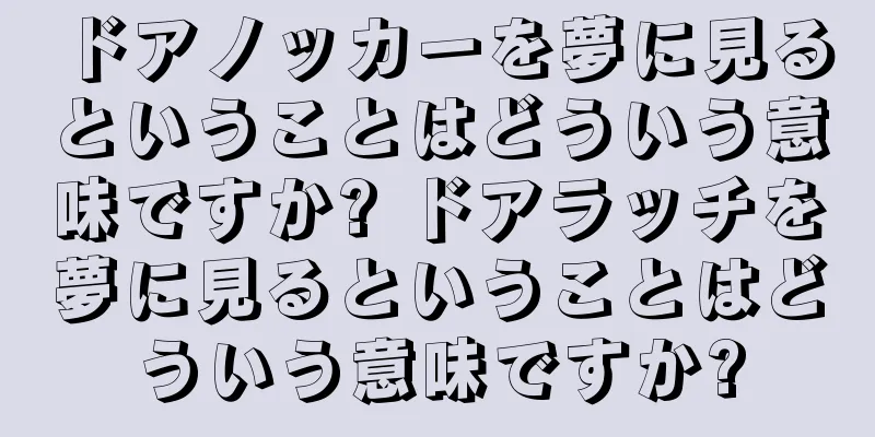 ドアノッカーを夢に見るということはどういう意味ですか? ドアラッチを夢に見るということはどういう意味ですか?