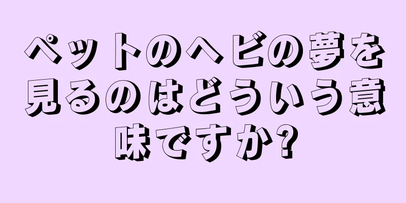 ペットのヘビの夢を見るのはどういう意味ですか?