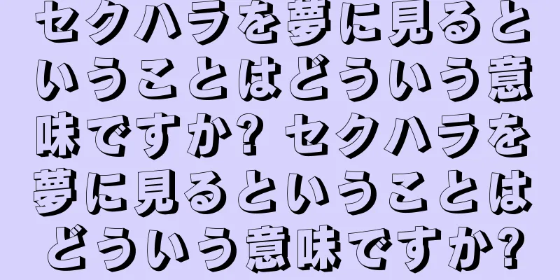 セクハラを夢に見るということはどういう意味ですか? セクハラを夢に見るということはどういう意味ですか?