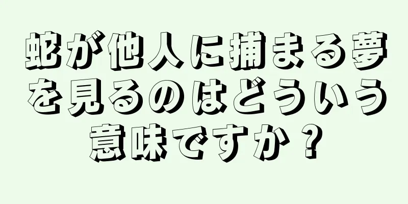 蛇が他人に捕まる夢を見るのはどういう意味ですか？