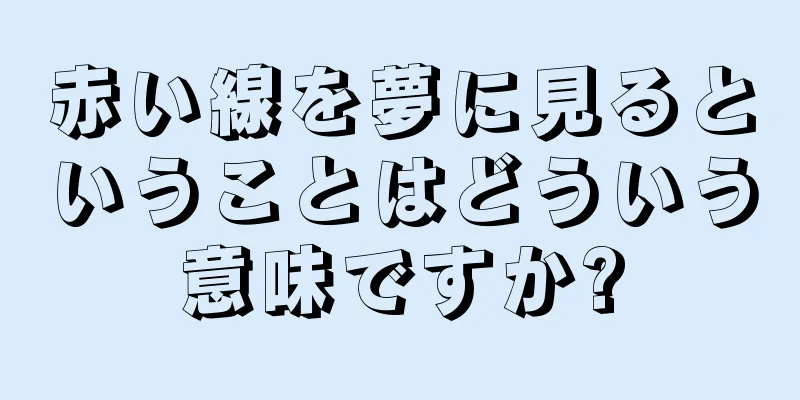 赤い線を夢に見るということはどういう意味ですか?