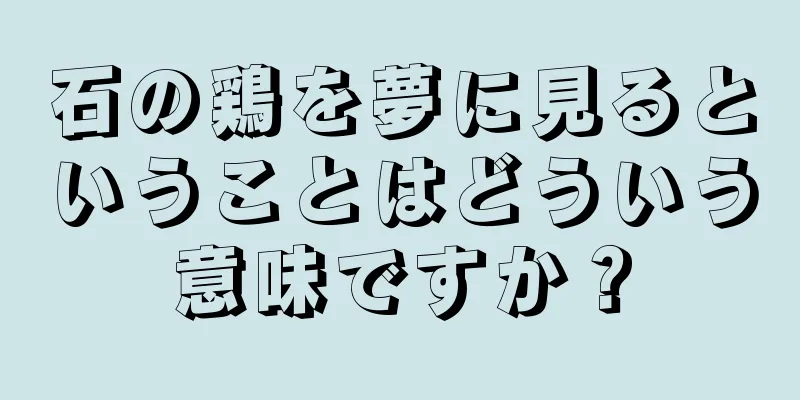 石の鶏を夢に見るということはどういう意味ですか？