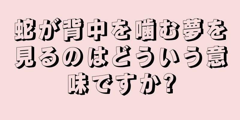 蛇が背中を噛む夢を見るのはどういう意味ですか?