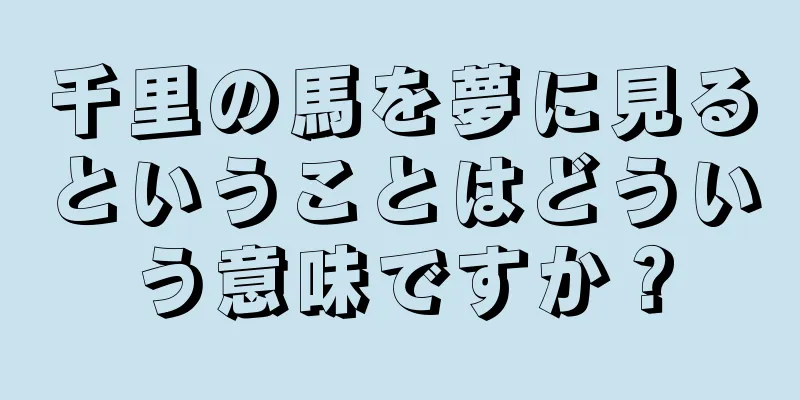 千里の馬を夢に見るということはどういう意味ですか？
