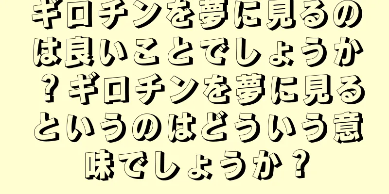 ギロチンを夢に見るのは良いことでしょうか？ギロチンを夢に見るというのはどういう意味でしょうか？