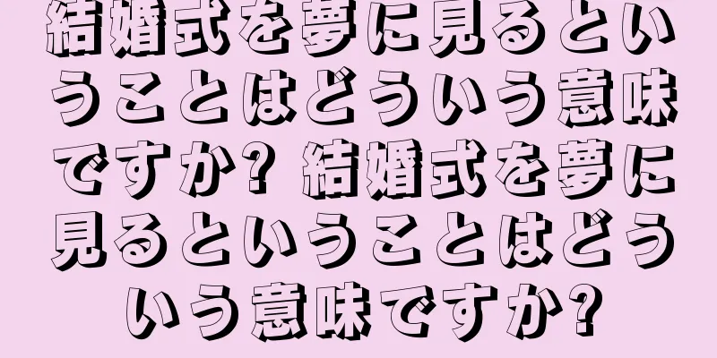 結婚式を夢に見るということはどういう意味ですか? 結婚式を夢に見るということはどういう意味ですか?