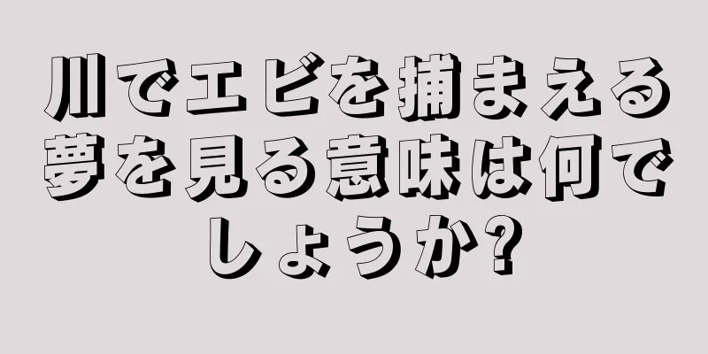 川でエビを捕まえる夢を見る意味は何でしょうか?