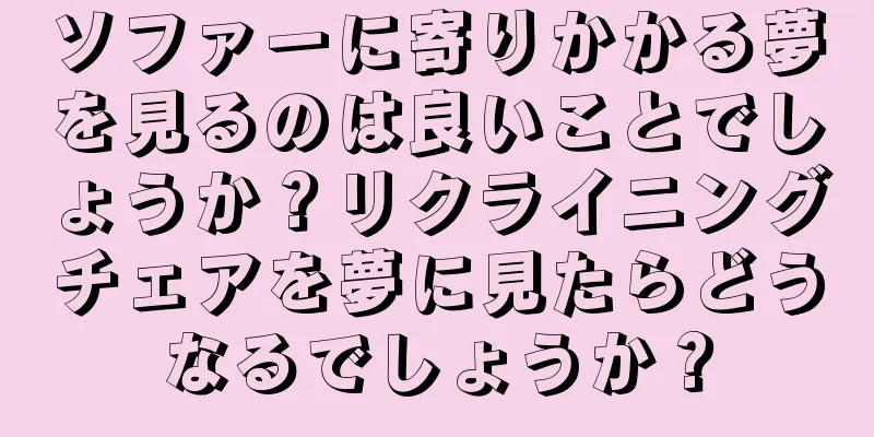 ソファーに寄りかかる夢を見るのは良いことでしょうか？リクライニングチェアを夢に見たらどうなるでしょうか？