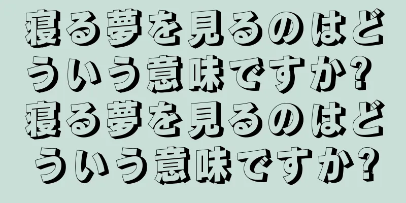 寝る夢を見るのはどういう意味ですか? 寝る夢を見るのはどういう意味ですか?