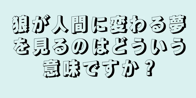 狼が人間に変わる夢を見るのはどういう意味ですか？