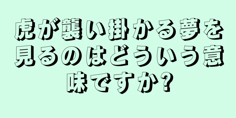 虎が襲い掛かる夢を見るのはどういう意味ですか?