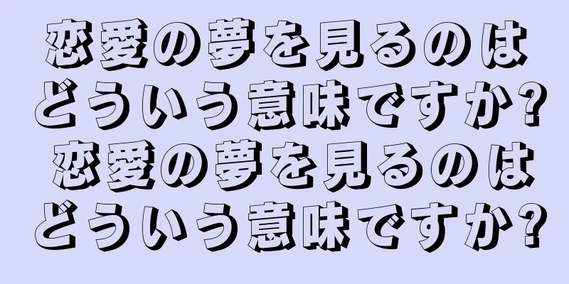 恋愛の夢を見るのはどういう意味ですか? 恋愛の夢を見るのはどういう意味ですか?