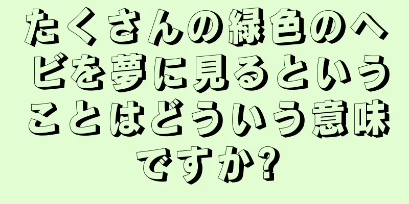たくさんの緑色のヘビを夢に見るということはどういう意味ですか?
